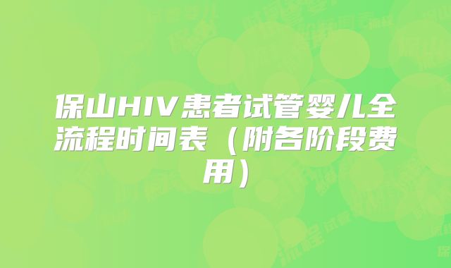 保山HIV患者试管婴儿全流程时间表（附各阶段费用）