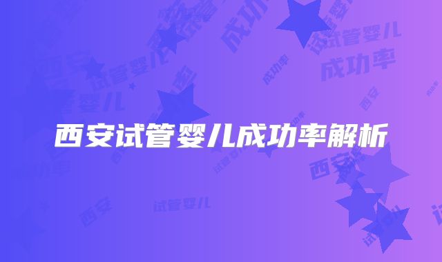 西安试管婴儿成功率解析
