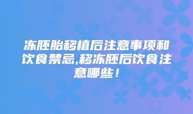 冻胚胎移植后注意事项和饮食禁忌,移冻胚后饮食注意哪些!