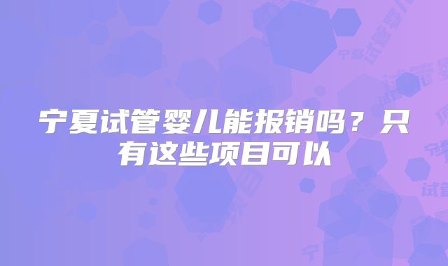 宁夏试管婴儿能报销吗？只有这些项目可以