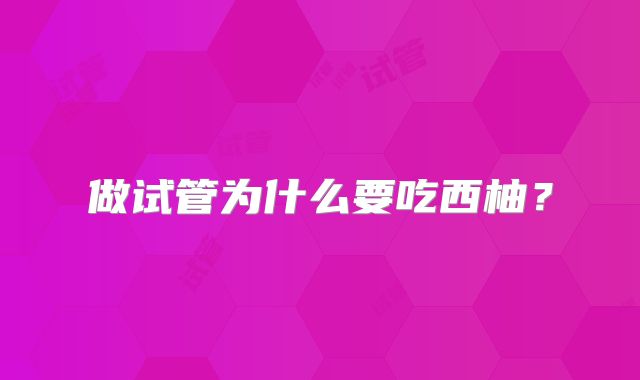 做试管为什么要吃西柚?