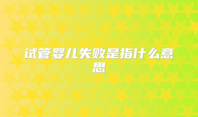 试管婴儿失败是指什么意思