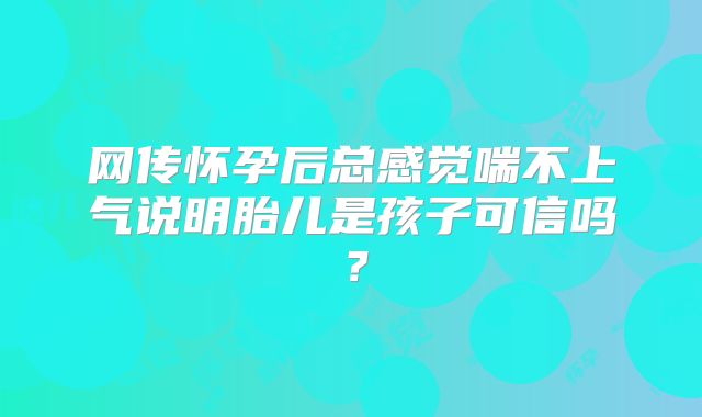 网传怀孕后总感觉喘不上气说明胎儿是孩子可信吗？