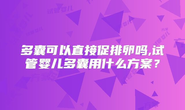多囊可以直接促排卵吗,试管婴儿多囊用什么方案？