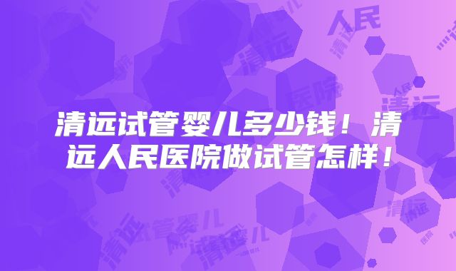 清远试管婴儿多少钱!清远人民医院做试管怎样!