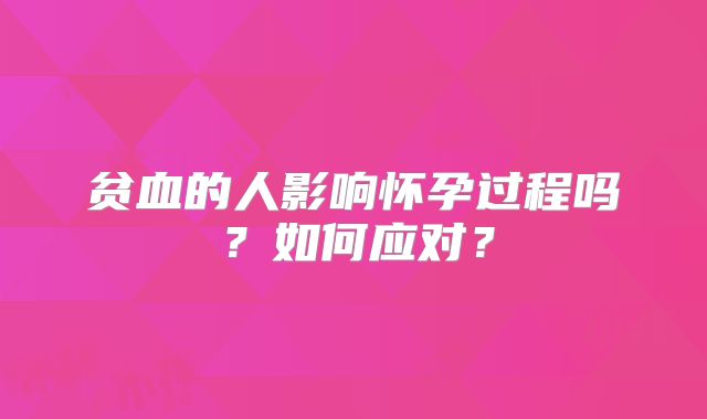 贫血的人影响怀孕过程吗？如何应对？