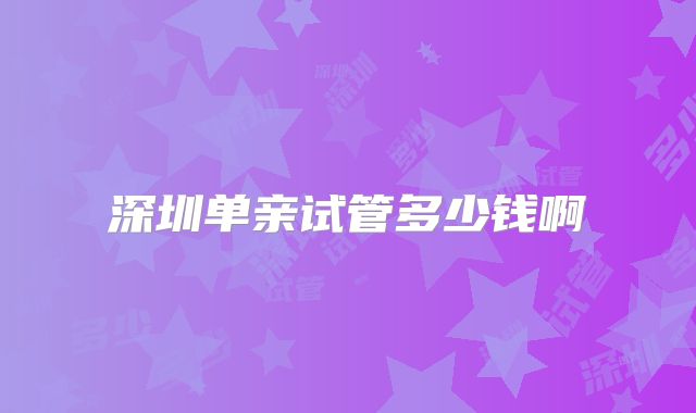 深圳单亲试管多少钱啊