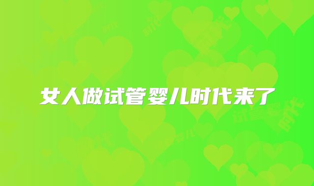 女人做试管婴儿时代来了