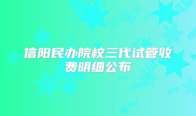 信阳民办院校三代试管收费明细公布