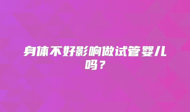 身体不好影响做试管婴儿吗？