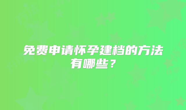 免费申请怀孕建档的方法有哪些？