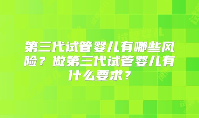 第三代试管婴儿有哪些风险？做第三代试管婴儿有什么要求？