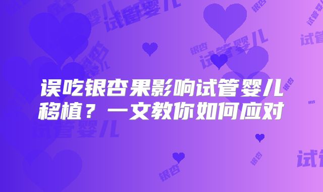误吃银杏果影响试管婴儿移植？一文教你如何应对