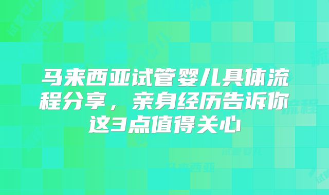 马来西亚试管婴儿具体流程分享,亲身经历告诉你这3点值得关心