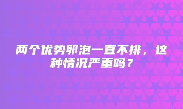 两个优势卵泡一直不排,这种情况严重吗?