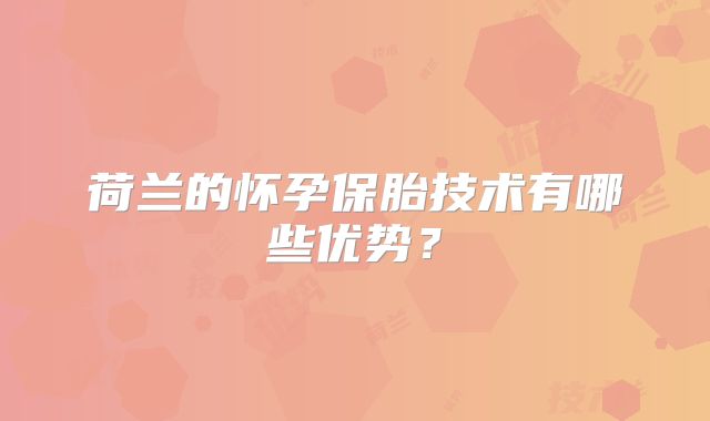 荷兰的怀孕保胎技术有哪些优势？