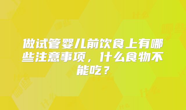 做试管婴儿前饮食上有哪些注意事项，什么食物不能吃？