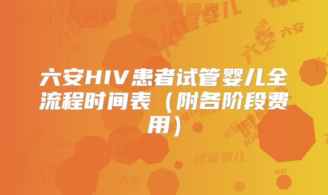 六安HIV患者试管婴儿全流程时间表（附各阶段费用）
