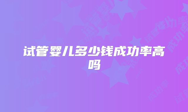 试管婴儿多少钱成功率高吗