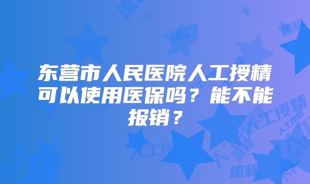 东营市人民医院人工授精可以使用医保吗?能不能报销?