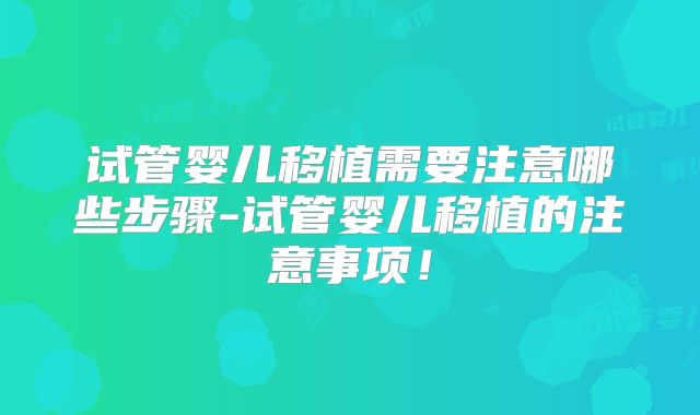 试管婴儿移植需要注意哪些步骤-试管婴儿移植的注意事项！