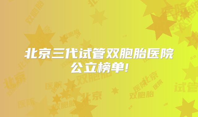 北京三代试管双胞胎医院公立榜单!