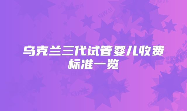 乌克兰三代试管婴儿收费标准一览