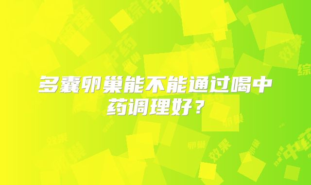 多囊卵巢能不能通过喝中药调理好？