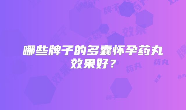 哪些牌子的多囊怀孕药丸效果好?