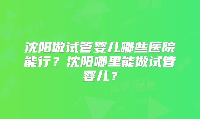 沈阳做试管婴儿哪些医院能行？沈阳哪里能做试管婴儿？