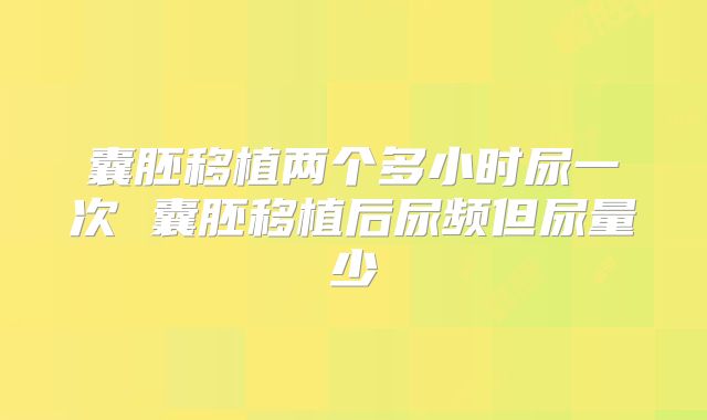 囊胚移植两个多小时尿一次 囊胚移植后尿频但尿量少