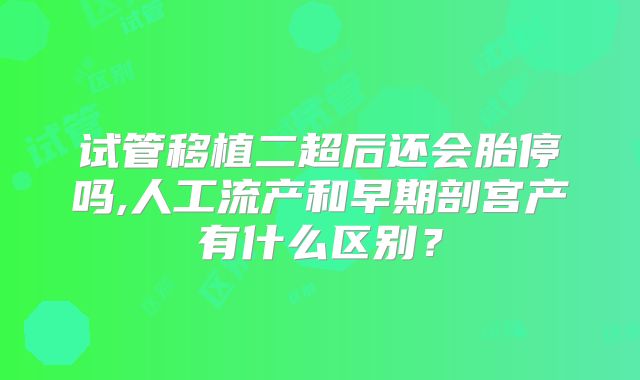 试管移植二超后还会胎停吗,人工流产和早期剖宫产有什么区别？