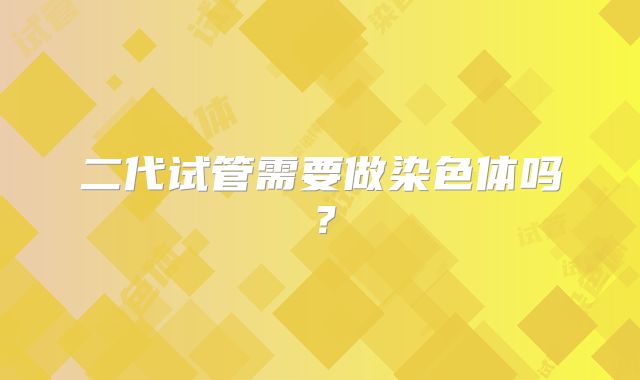 二代试管需要做染色体吗?
