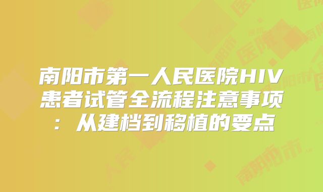 南阳市第一人民医院HIV患者试管全流程注意事项：从建档到移植的要点