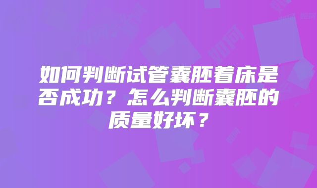 如何判断试管囊胚着床是否成功?怎么判断囊胚的质量好坏?