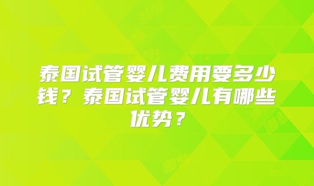 泰国试管婴儿费用要多少钱？泰国试管婴儿有哪些优势？