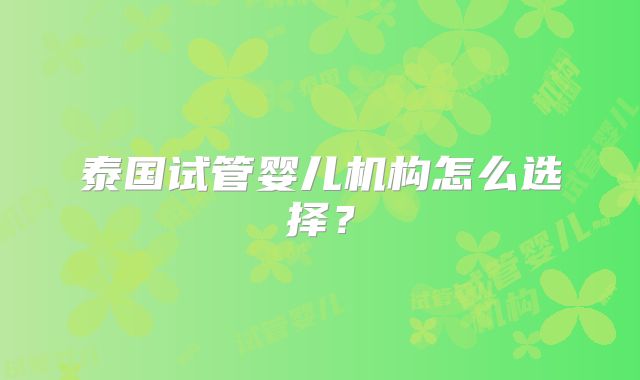 泰国试管婴儿机构怎么选择？