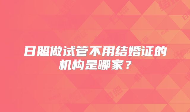 日照做试管不用结婚证的机构是哪家？