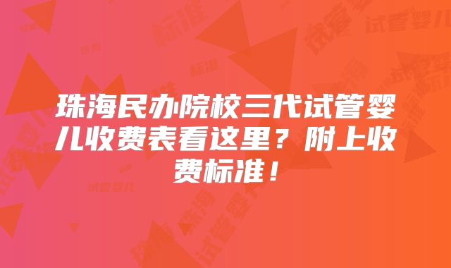 珠海民办院校三代试管婴儿收费表看这里？附上收费标准！