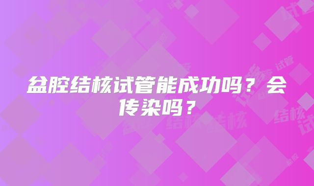 盆腔结核试管能成功吗?会传染吗?
