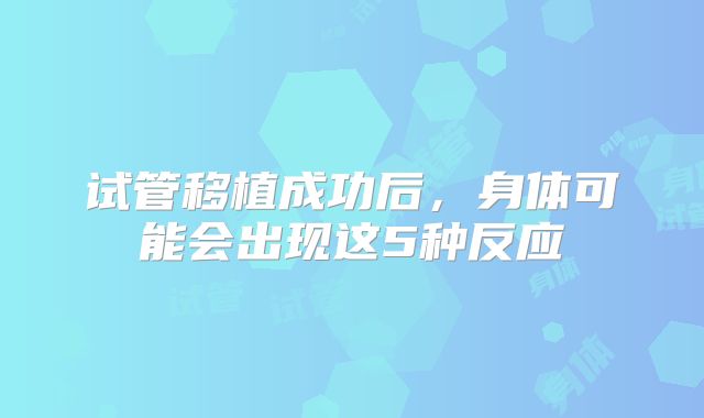 试管移植成功后，身体可能会出现这5种反应