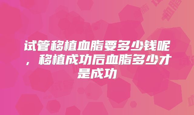 试管移植血脂要多少钱呢，移植成功后血脂多少才是成功