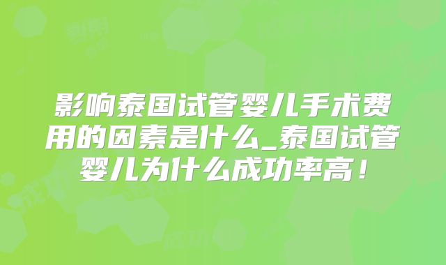 影响泰国试管婴儿手术费用的因素是什么_泰国试管婴儿为什么成功率高！