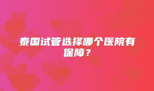 泰国试管选择哪个医院有保障?