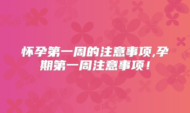 怀孕第一周的注意事项,孕期第一周注意事项！