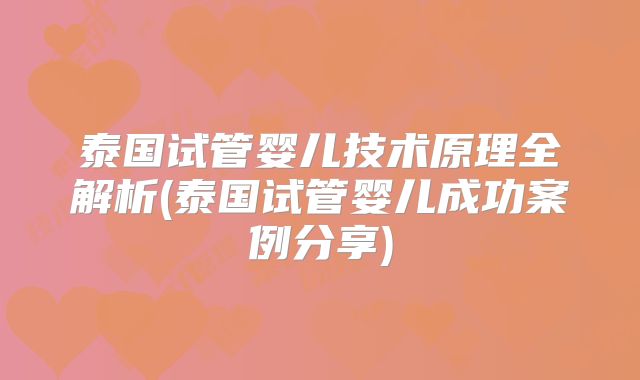 泰国试管婴儿技术原理全解析(泰国试管婴儿成功案例分享)