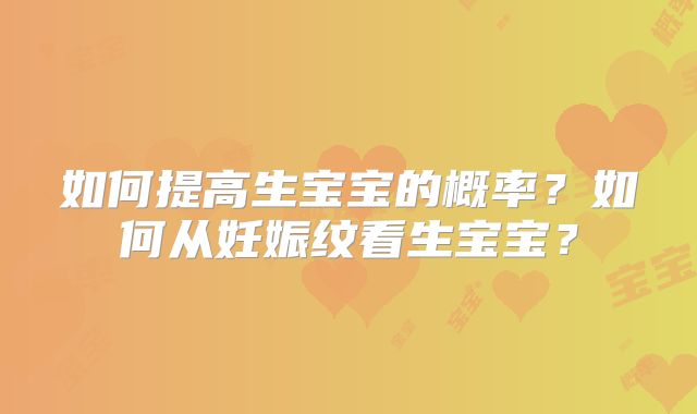 如何提高生宝宝的概率？如何从妊娠纹看生宝宝？