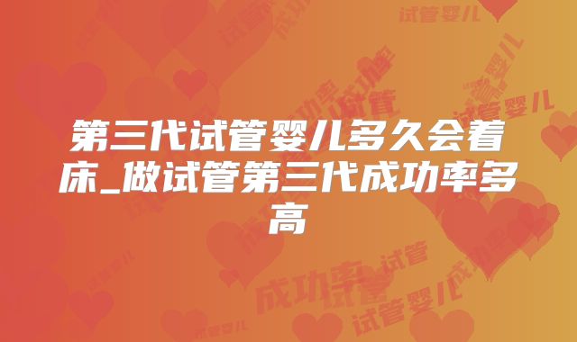 第三代试管婴儿多久会着床_做试管第三代成功率多高
