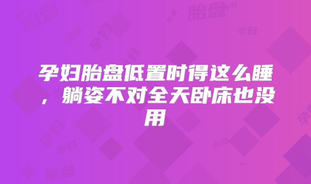 孕妇胎盘低置时得这么睡,躺姿不对全天卧床也没用
