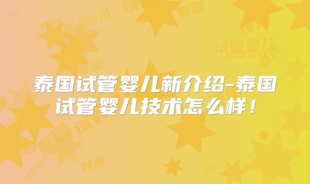 泰国试管婴儿新介绍-泰国试管婴儿技术怎么样!